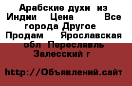 Арабские духи (из Индии) › Цена ­ 250 - Все города Другое » Продам   . Ярославская обл.,Переславль-Залесский г.